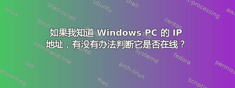 如果我知道 Windows PC 的 IP 地址，有没有办法判断它是否在线？