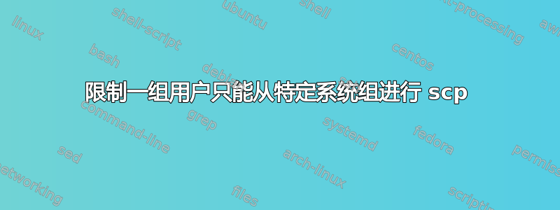 限制一组用户只能从特定系统组进行 scp