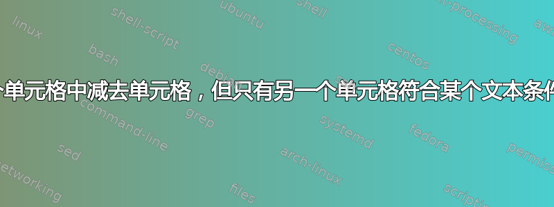 如何从另一个单元格中减去单元格，但只有另一个单元格符合某个文本条件时才可以？