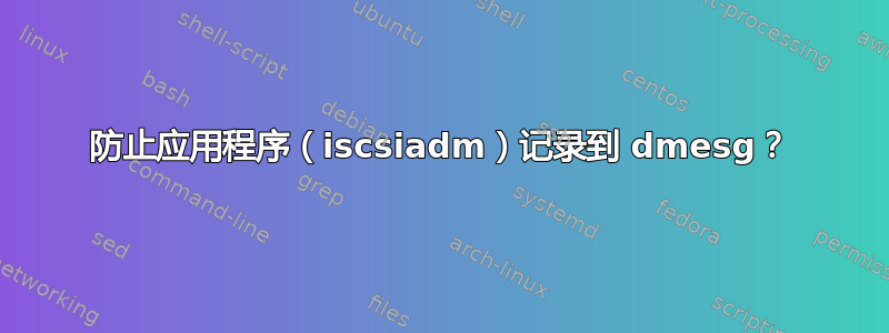 防止应用程序（iscsiadm）记录到 dmesg？