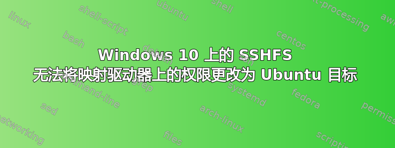 Windows 10 上的 SSHFS 无法将映射驱动器上的权限更改为 Ubuntu 目标