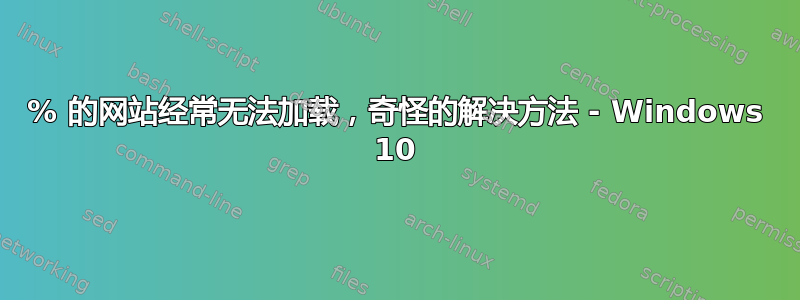 50% 的网站经常无法加载，奇怪的解决方法 - Windows 10