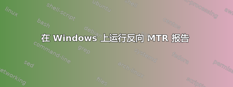 在 Windows 上运行反向 MTR 报告