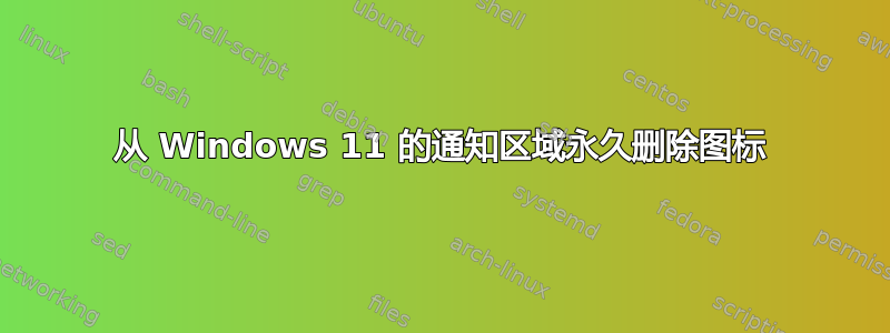 从 Windows 11 的通知区域永久删除图标