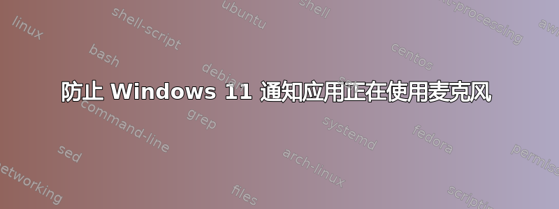 防止 Windows 11 通知应用正在使用麦克风