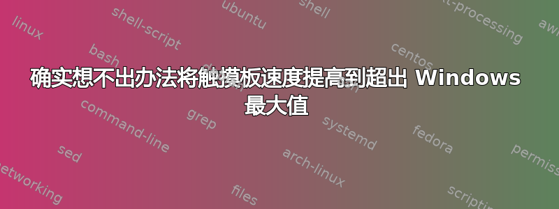 确实想不出办法将触摸板速度提高到超出 Windows 最大值