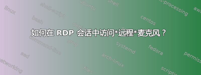 如何在 RDP 会话中访问*远程*麦克风？