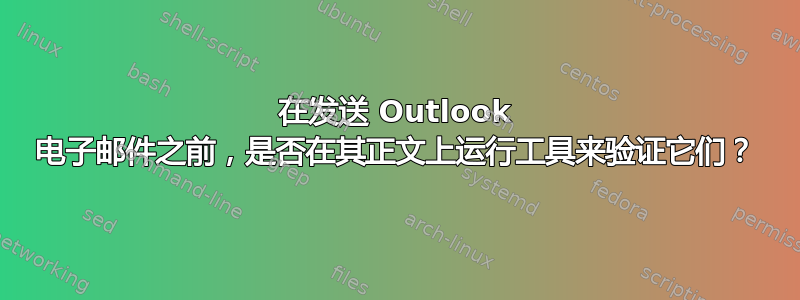 在发送 Outlook 电子邮件之前，是否在其正文上运行工具来验证它们？