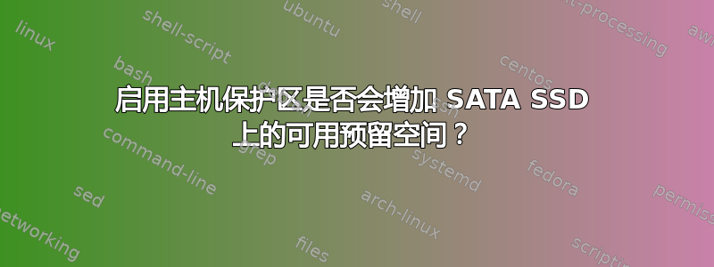 启用主机保护区是否会增加 SATA SSD 上的可用预留空间？