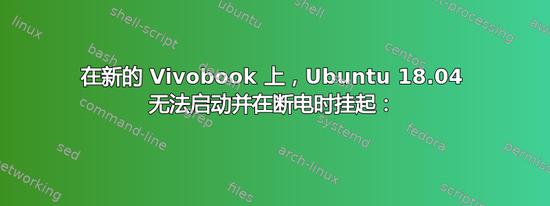 在新的 Vivobook 上，Ubuntu 18.04 无法启动并在断电时挂起：