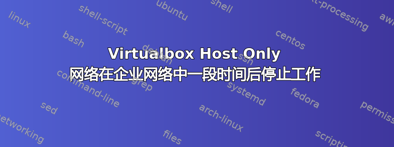 Virtualbox Host Only 网络在企业网络中一段时间​​后停止工作