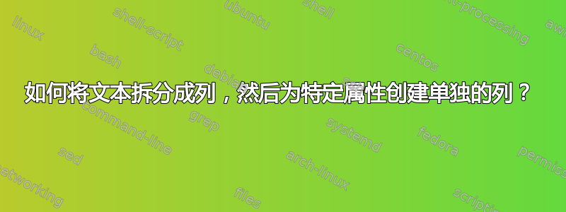 如何将文本拆分成列，然后为特定属性创建单独的列？