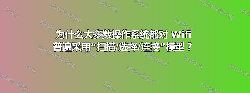 为什么大多数操作系统都对 Wifi 普遍采用“扫描/选择/连接”模型？