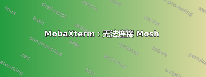 MobaXterm：无法连接 Mosh