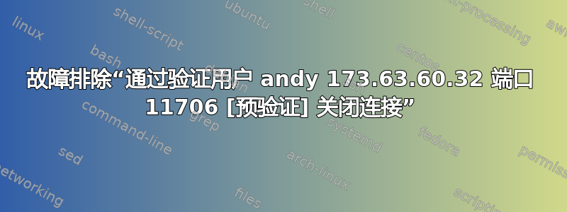 故障排除“通过验证用户 andy 173.63.60.32 端口 11706 [预验证] 关闭连接”