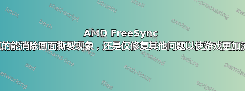 AMD FreeSync 是否真的能消除画面撕裂现象，还是仅修复其他问题以使游戏更加流畅？