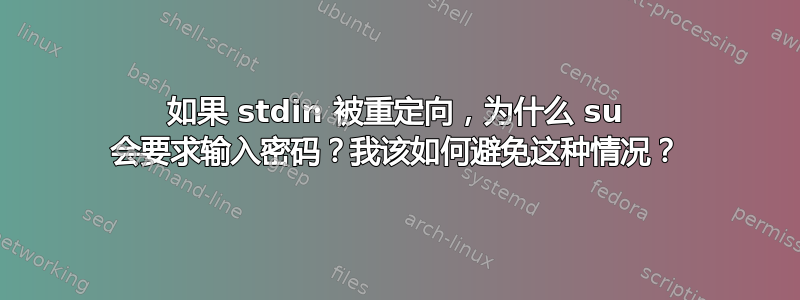 如果 stdin 被重定向，为什么 su 会要求输入密码？我该如何避免这种情况？