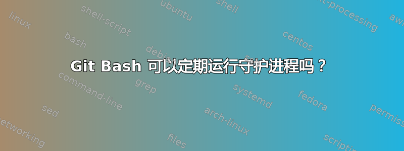 Git Bash 可以定期运行守护进程吗？