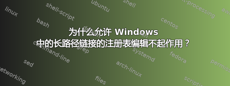 为什么允许 Windows 中的长路径链接的注册表编辑不起作用？