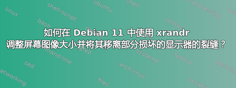 如何在 Debian 11 中使用 xrandr 调整屏幕图像大小并将其移离部分损坏的显示器的裂缝？