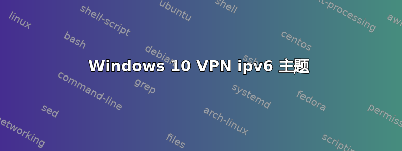 Windows 10 VPN ipv6 主题