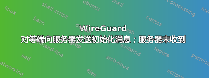 WireGuard 对等端向服务器发送初始化消息；服务器未收到