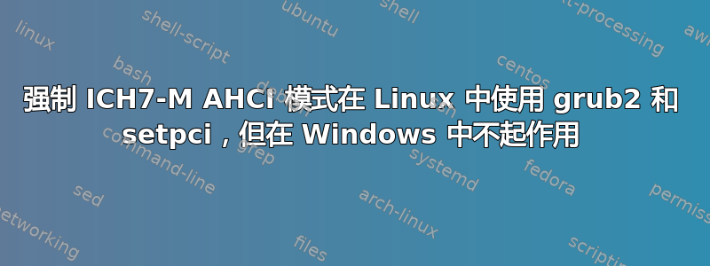 强制 ICH7-M AHCI 模式在 Linux 中使用 grub2 和 setpci，但在 Windows 中不起作用