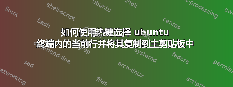 如何使用热键选择 ubuntu 终端内的当前行并将其复制到主剪贴板中