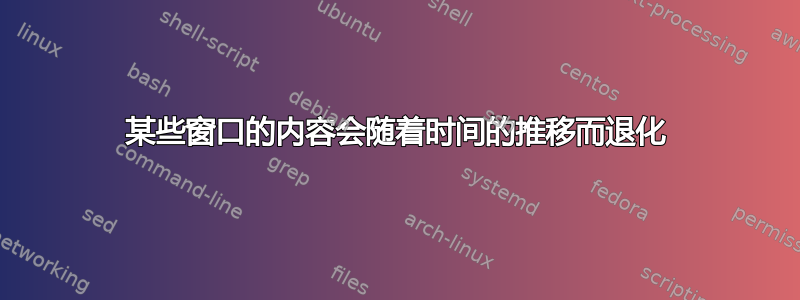 某些窗口的内容会随着时间的推移而退化