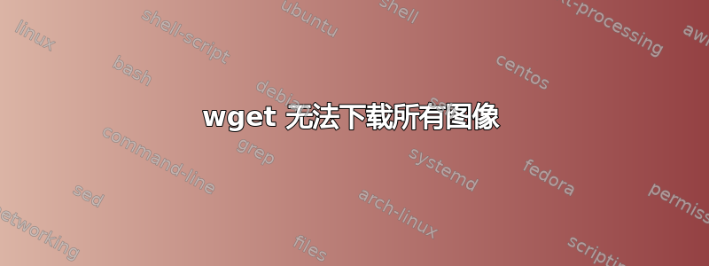 wget 无法下载所有图像