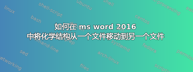 如何在 ms word 2016 中将化学结构从一个文件移动到另一个文件