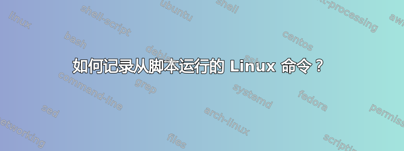 如何记录从脚本运行的 Linux 命令？