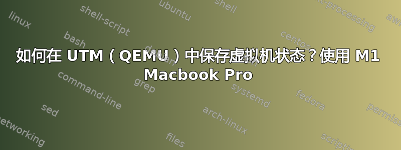 如何在 UTM（QEMU）中保存虚拟机状态？使用 M1 Macbook Pro