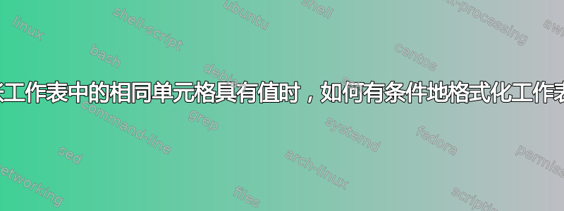 当且仅当另一张工作表中的相同单元格具有值时，如何有条件地格式化工作表中的单元格？