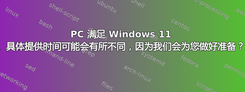 PC 满足 Windows 11 的最低系统要求。具体提供时间可能会有所不同，因为我们会为您做好准备？这是什么意思？