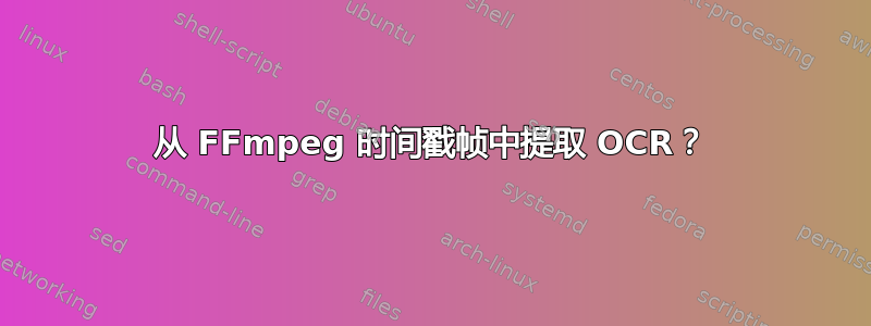 从 FFmpeg 时间戳帧中提取 OCR？