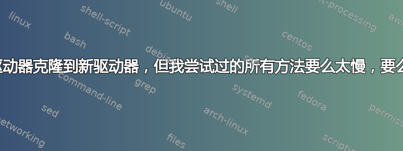 尝试将旧驱动器克隆到新驱动器，但我尝试过的所有方法要么太慢，要么直接退出