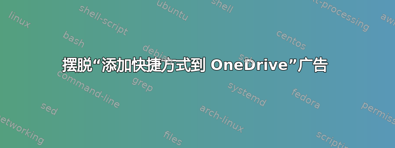 摆脱“添加快捷方式到 OneDrive”广告