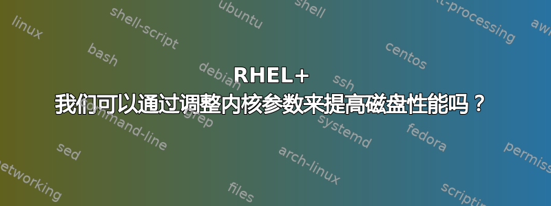 RHEL+ 我们可以通过调整内核参数来提高磁盘性能吗？