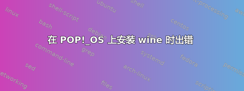 在 POP!_OS 上安装 wine 时出错