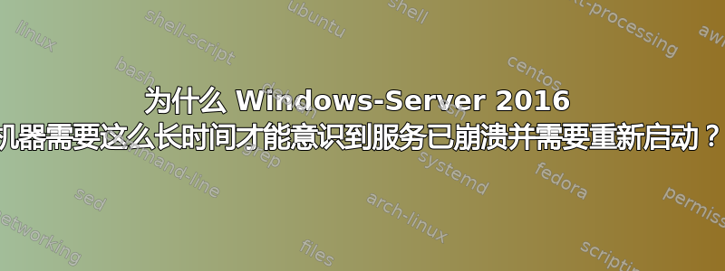 为什么 Windows-Server 2016 机器需要这么长时间才能意识到服务已崩溃并需要重新启动？