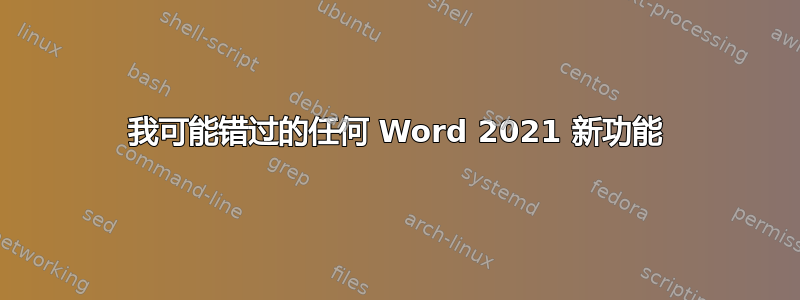 我可能错过的任何 Word 2021 新功能