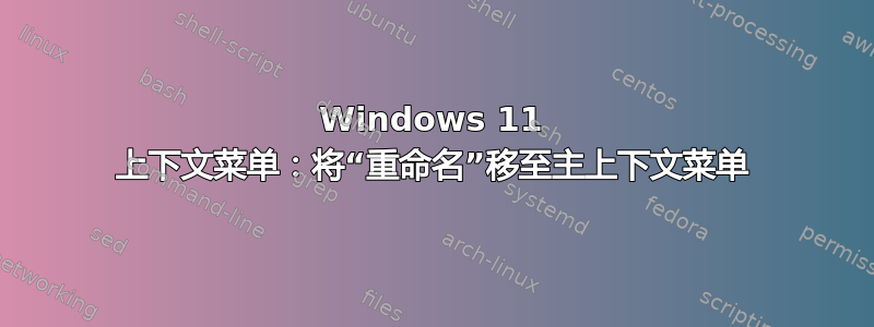 Windows 11 上下文菜单：将“重命名”移至主上下文菜单