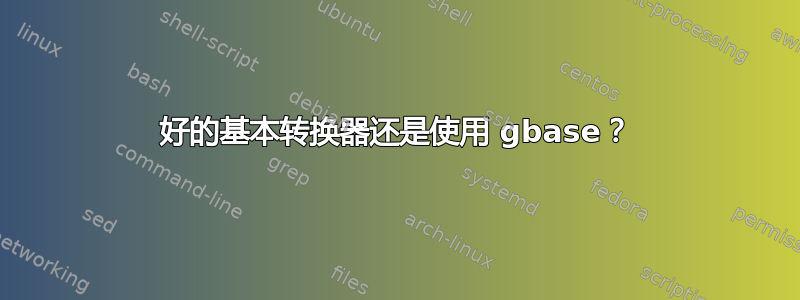 好的基本转换器还是使用 gbase？