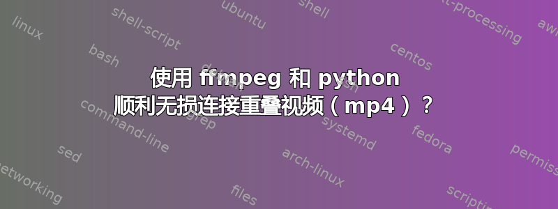 使用 ffmpeg 和 python 顺利无损连接重叠视频（mp4）？