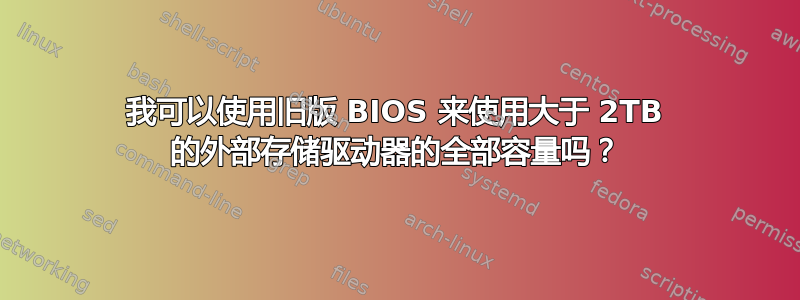 我可以使用旧版 BIOS 来使用大于 2TB 的外部存储驱动器的全部容量吗？