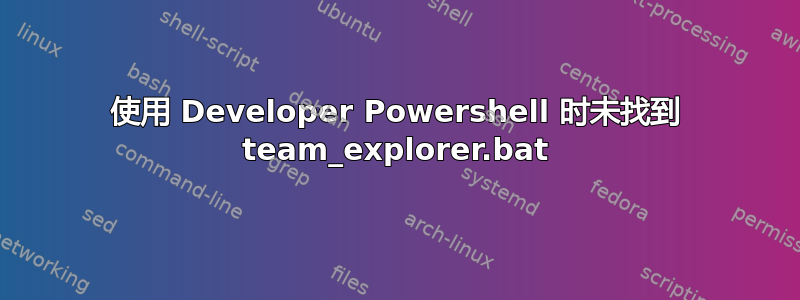 使用 Developer Powershell 时未找到 team_explorer.bat