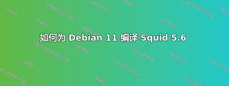 如何为 Debian 11 编译 Squid 5.6