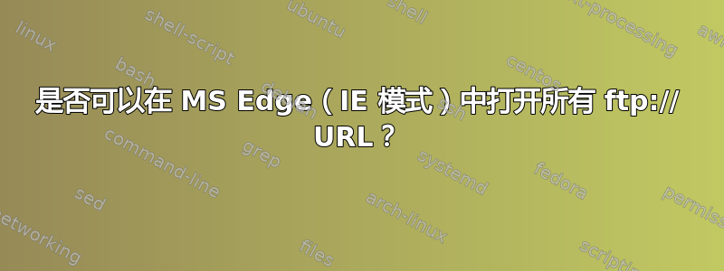 是否可以在 MS Edge（IE 模式）中打开所有 ftp:// URL？