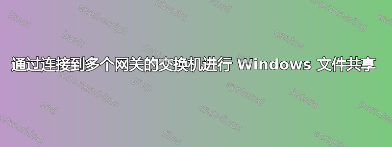 通过连接到多个网关的交换机进行 Windows 文件共享